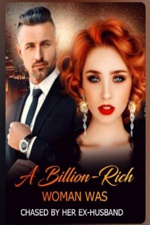 A Billion-Rich Woman Was Chased by Her EX-Husband A Billion-Rich Woman Was Chased by Her EX-Husband