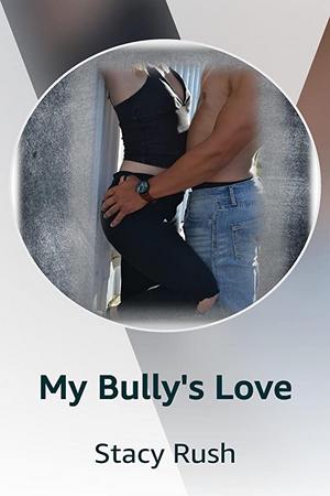 My Bully’s Love by Stacy Rush My Bully’s Love by Stacy Rush