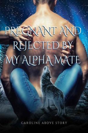Pregnant and Rejected by My Alpha Mate Pregnant and Rejected by My Alpha Mate
