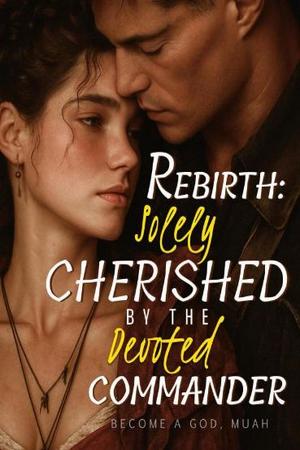 Rebirth: Solely Cherished by the Devoted Commander Rebirth: Solely Cherished by the Devoted Commander